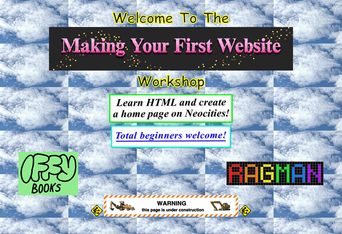 Old-fashioned website screen capture with a repeated picture of a cloud in the background: Welcome To The *Making Your First Website* Workshop Learn HTML and create a home page on Neocities! Total beginners welcome! Iffy Books / Ragman WARNING: this page is under construction