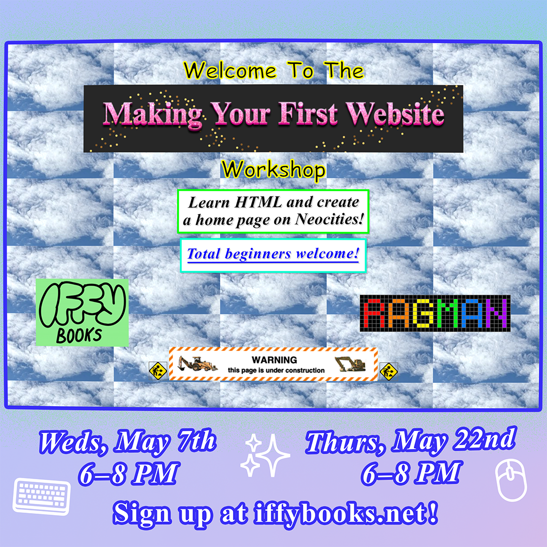 Old-fashioned website screen capture with a repeated picture of a cloud in the background: Welcome To The *Making Your First Website* Workshop Learn HTML and create a home page on Neocities! Total beginners welcome! Iffy Books / Ragman WARNING: this page is under construction Weds, May 7th 6–8 PM Thurs, May 22nd 6–8 PM Sign up at iffybooks.net !
