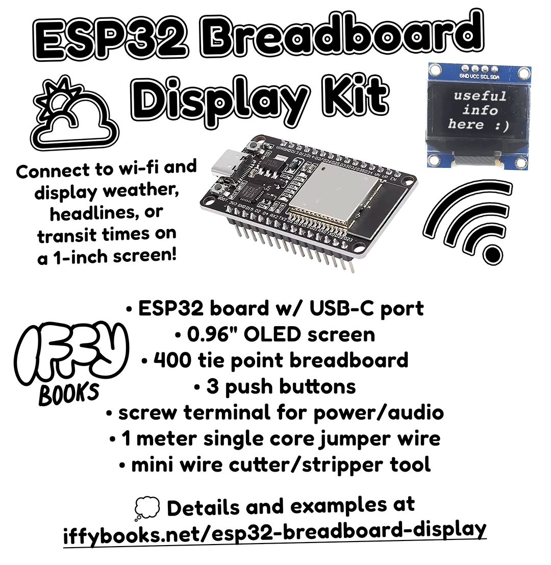 Price tag with a photo of an ESP32 microcontroller, an LED screen that reads "useful info here :)" and the following text: ESP32 Breadboard Display Kit Connect to wi-fi and display weather, headlines, or transit times on a 1-inch screen! • ESP32 board w/ USB-C port • 0.96" OLED screen • 400 tie point breadboard • 3 push buttons • screw terminal for power/audio • 1 meter single core jumper wire • mini wire cutter/stripper tool 💭 Details and examples at iffybooks.net/esp32-breadboard-display