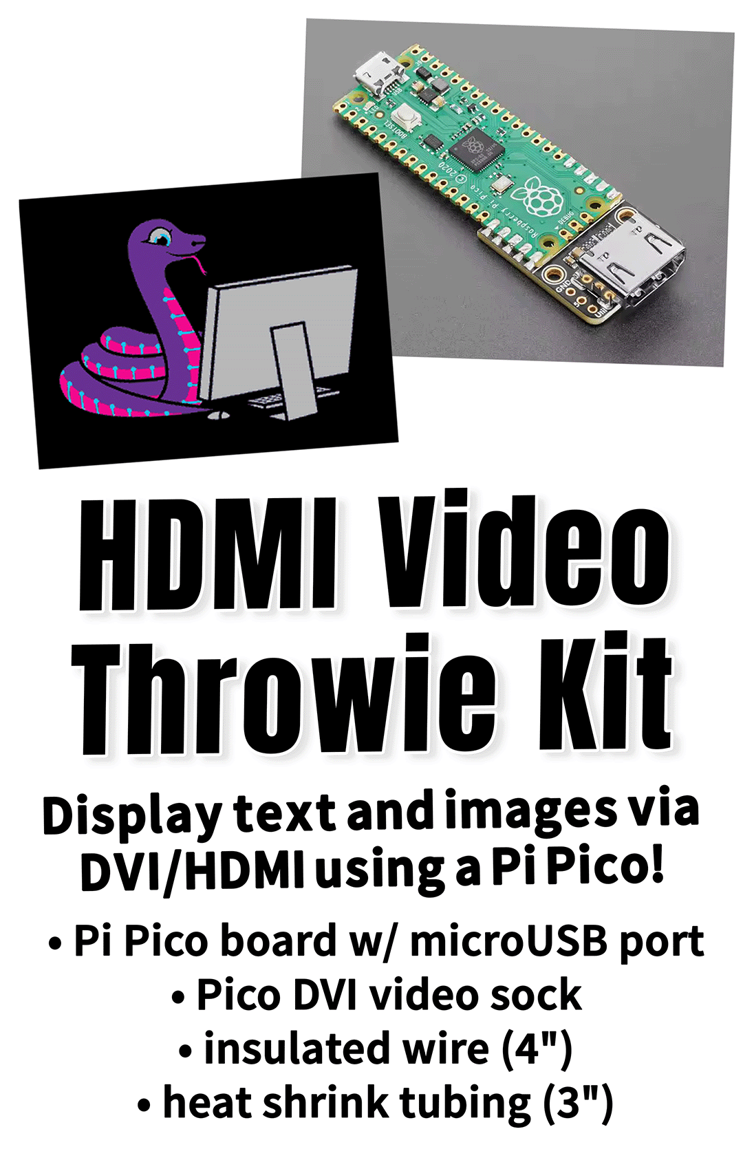 Product tag with a photo of a Pi Pico microcontroller board with an HDMI/DVI port on the end, and an illustration of a purple snake in front of a computer monitor, and the following text: HDMI Video Throwie Kit Display text and images via DVI/HDMI using a Pi Pico! • Pi Pico board w/ microUSB port • Pico DVI video sock • insulated wire (4") • heat shrink tubing (3")