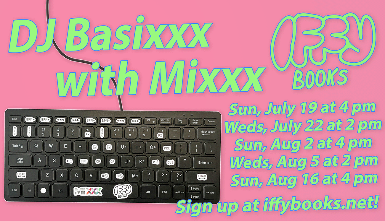 Flyer with a photo of a QWERTY keyboard with stickers on some keys, and the following text: DJ Basixxx with Mixxx Iffy Books • Sun, July 19 at 4 pm • Weds, July 22 at 2 pm • Sun, Aug 2 at 4 pm • Weds, Aug 5 at 2 pm • Sun, Aug 16 at 4 pm Sign up at iffybooks.net!